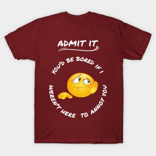 Admit It You'd Be Bored If I Weren't Here To Annoy You T-Shirt